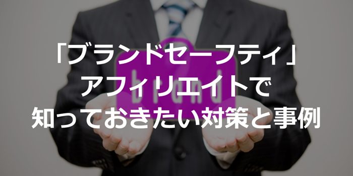 「ブランドセーフティ」アフィリエイトで知っておきたい対策と事例